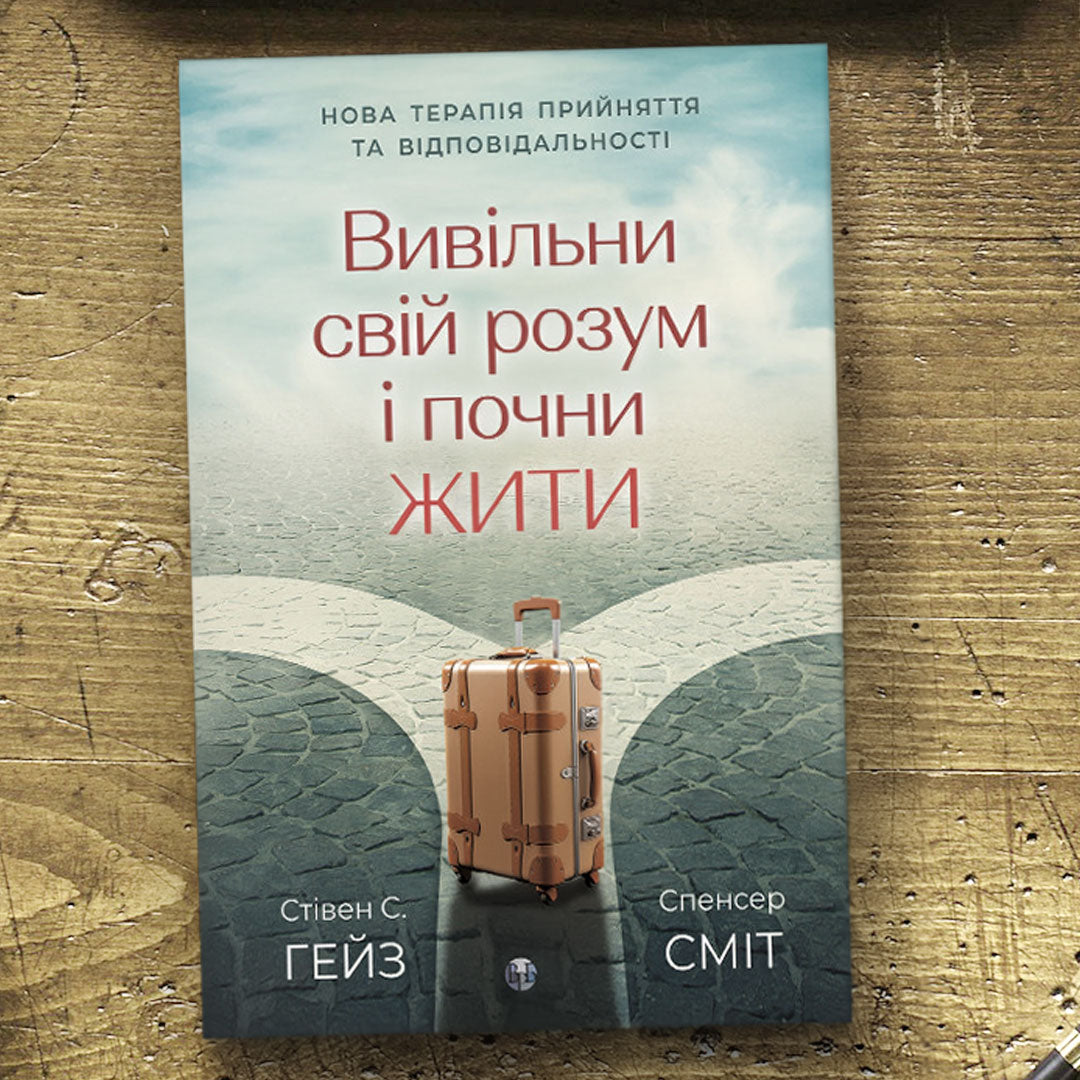 Вивільни свій розум і почни жити: нова терапія прийняття та відповідальності